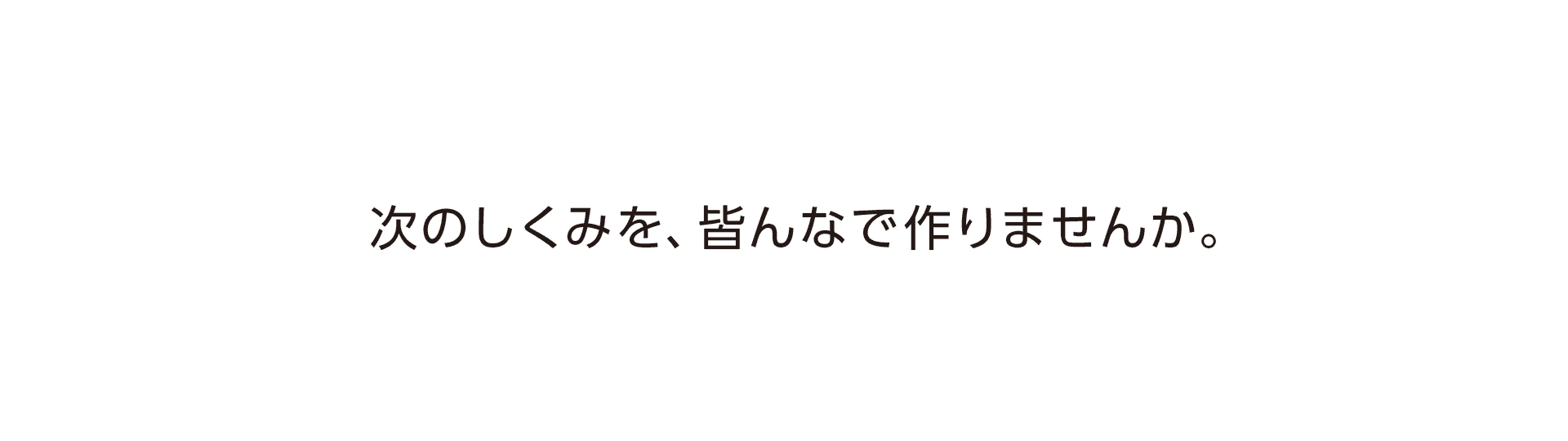 次のしくみを、皆んなで作りませんか。