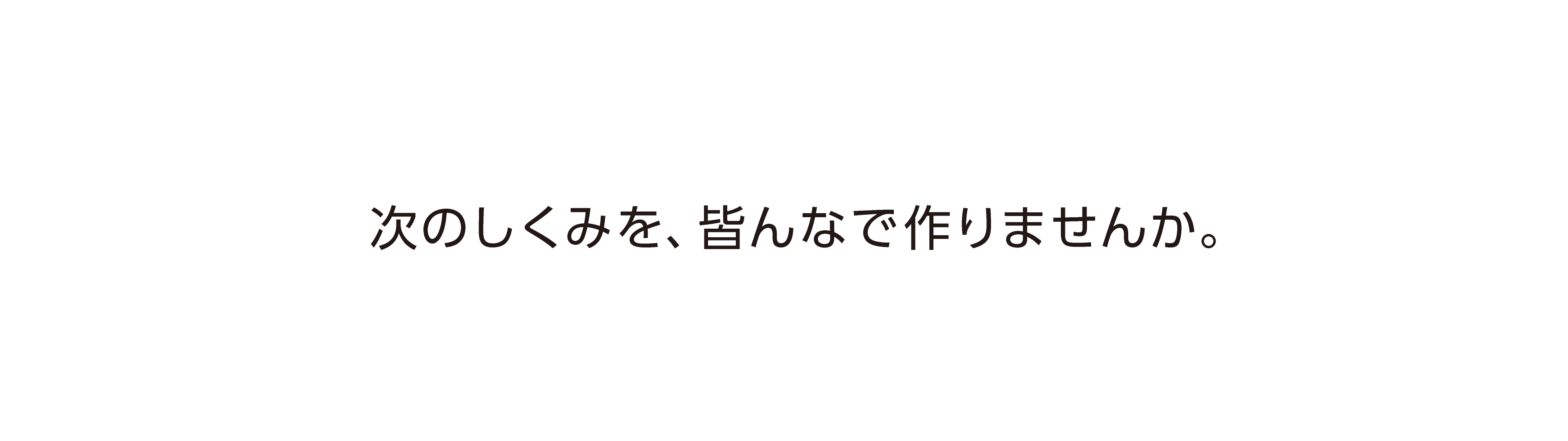 次のしくみを、皆んなで作りませんか。